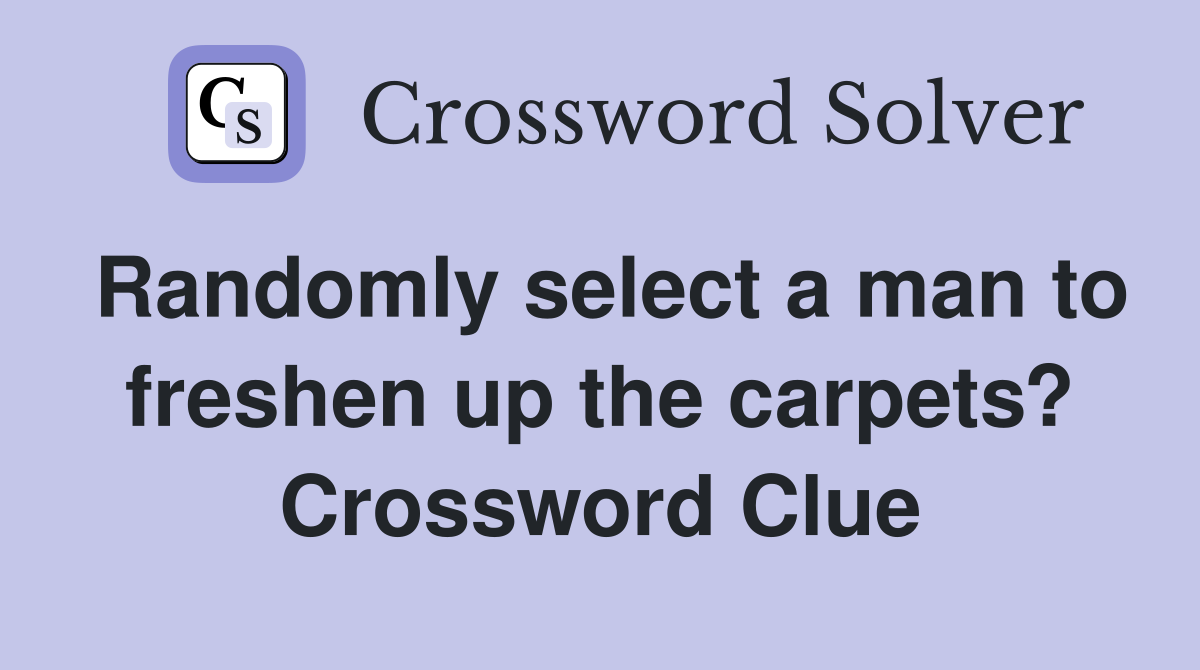Randomly select a man to freshen up the carpets? Crossword Clue